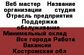 Веб-мастер › Название организации ­ 2E-студия › Отрасль предприятия ­ Поддержка, обслуживание › Минимальный оклад ­ 24 000 - Все города Работа » Вакансии   . Костромская обл.